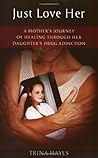 Just Love Her: A Mother's Journey of Healing Through Her Daughter's Drug Addiction