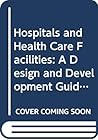 Hospitals and Health Care Facilities: A Design and Development Guide