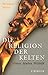 Die Religion der Kelten. Götter, Mythen, Weltbild.
