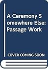 A Ceremony Somewhere Else : Passage Work