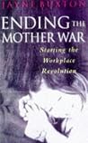 Ending the Mother War Starting the Workplace Revolution Ending the Mother War Starting the Workplace Revolution