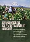 Towards Integrated Soil Fertility Management in Tanzania: Developing Farmers' Options and Responsive Polities in the Context of Prevailing Agro-Ecological Socio-Economic and Institutional Conditions