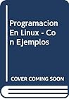 Programacion En Linux - Con Ejemplos (Spanish Edition)