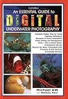 An Essential Guide to Digital Underwater Photography: A Complete How-To Guide An Essential Guide to Digital Underwater Photography: A Complete How-To Guide