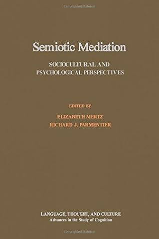 Semiotic Mediation: Sociocultural and Psychological Perspectives (Language, Thought, and Culture : Advances in the Study of Cognition)