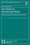 Der Glaube An Das Universale Recht: Zur Völkerrechtstheorie Hans Kelsens Und Seiner Schüler Der Glaube An Das Universale Recht: Zur Völkerrechtstheorie Hans Kelsens Und Seiner Schüler