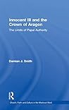 Innocent III and the Crown of Aragon (Church, Faith and Culture in the Medieval West)