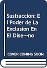 Sustraccion: El Poder de La Exclusion En El Dise~no (Spanish Edition)