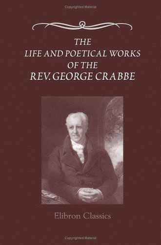 The Life and Poetical Works of the Rev. George Crabbe: Edited, with a life, by his son (Paperback)