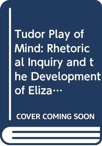 The Tudor Play of Mind: Rhetorical Inquiry and the Development of Elizabethan Drama (Hardcover)