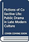 Fictions of Collective Life: Public Drama in Late Modern Culture Fictions of Collective Life: Public Drama in Late Modern Culture