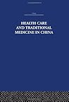 Health Care and Traditional Medicine in China 1800-1982 (China: History, Philosophy, Economics, 9)