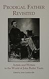 Prodigal Father Revisited: Artists and Writers in the World of John Butler Yeats (LOCUST HILL LITERARY STUDIES)