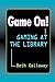 Game On!: Gaming at the Library