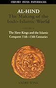 Al-Hind, the Making of the Indo-Islamic World, Volume II: The Slave Kings and the Islamic Conquest, 11th–13th centuries