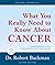 What You Really Need to Know About Cancer .
