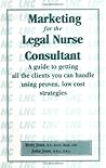 Marketing for the Legal Nurse Consultant: A Guide to Getting All the Clients You Can Handle Using Proven, Lowcost Strategies