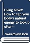 Living alive!: How to tap your body's natural energy to look better, feel better, and do more every day of your life