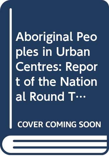Aboriginal Peoples in Urban Centres: Report of the National Round Table on Aboriginal Urban Issues (Paperback)