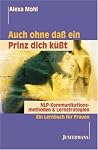 Auch Ohne Dass Ein Prinz Dich Küsst: Nlp Kommunikationsmethoden &Amp; Lernstrategien ; Wege Zum Erfolg ; Ein Lernbuch Für Frauen Auch Ohne Dass Ein Prinz Dich Küsst: Nlp Kommunikationsmethoden &Amp; Lernstrategien ; Wege Zum Erfolg ; Ein Lernbuch Für Frauen