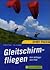 Gleitschirmfliegen. Vom Anfänger zum Profi. Ein Lehrbuch für Theorie und Praxis des Gleitschirmfliegens