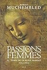 Passions de femmes au temps de la reine Margot (1553-1615) Passions de femmes au temps de la reine Margot (1553-1615)