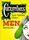 Cucumbers are Better than Men Because. . . Cucumbers are Better than Men Because. . .