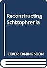 Reconstructing Schizophrenia Reconstructing Schizophrenia