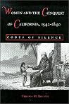 Women and the Conquest of California, 1542-1840: Codes of Silence Women and the Conquest of California, 1542-1840: Codes of Silence