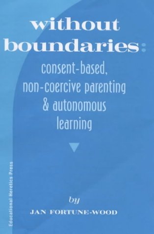 Without Boundaries: Consent Based, Non Coercive Parenting and Autonomous Education (Paperback)