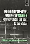 Explaining Post-Soviet Patchworks, Vol. 2: Pathways from the Past to the Global Explaining Post-Soviet Patchworks, Vol. 2: Pathways from the Past to the Global