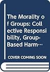 The Morality of Groups: Collective Responsibility, Group-Based Harm and Corporate Rights (Soundings : A Series in Ethics Economics&Business Vol 1) The Morality of Groups: Collective Responsibility, Group-Based Harm and Corporate Rights (Soundings : A Series in Ethics Economics&Business Vol 1)