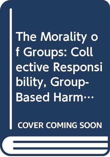 The Morality of Groups: Collective Responsibility, Group-Based Harm and Corporate Rights (Soundings : A Series in Ethics Economics&Business Vol 1)