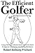 The Efficient Golfer: Using Videotape, Measurement and Good Sense To Improve Your Swing and Putting Mechanics