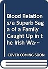 Blood Relations/a Superb Saga of a Family Caught Up in the Irish War of Independence Blood Relations/a Superb Saga of a Family Caught Up in the Irish War of Independence