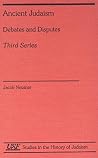 Ancient Judaism Debates and Disputes: Third Series (Studies in the History of Judaism) Ancient Judaism Debates and Disputes: Third Series (Studies in the History of Judaism)