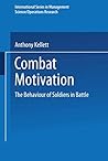 Combat Motivation: The Behaviour of Soldiers in Battle (International Series in Management Science Operations Research)