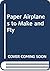 Paper Airplanes to Make and Fly