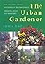 The Urban Gardener: How to Grow Things Successfully on Balconies, Terraces, Decks