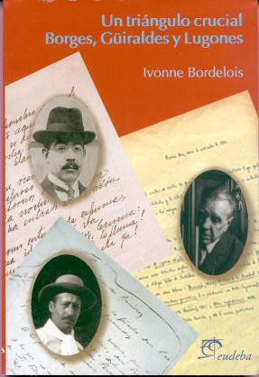 Un Triangulo Crucial: Borges, Guiraldes y Lugones (Literatura Argentina)