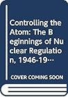 Controlling the Atom: The Beginnings of Nuclear Regulation, 1946-1962