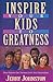 Inspire Your Kids to Greatness: How Parents Can Nurture God's Next Generation