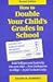 How to Double Your Child's Grades in School: Build Brilliance and Leadership into Your Child-From Kindergarten to College-In Just 5 Minutes a Day