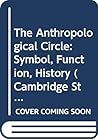 The Anthropological Circle: Symbol, Function, History (Cambridge Studies in Social and Cultural Anthropology, Series Number 37)