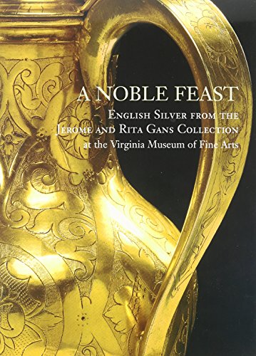 A Noble Feast: English Silver from the Jerome and Rita Gans Collection at the Virginia Museum of Fine Arts (Volume 1)