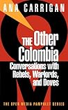 The Other Colombia : Conversations with Rebels, Warlords, and Doves The Other Colombia : Conversations with Rebels, Warlords, and Doves