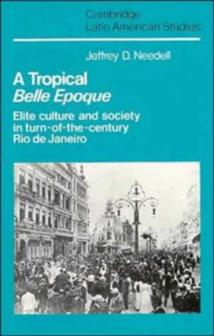 A Tropical Belle Epoque: Elite Culture and Society in Turn-of-the-Century Rio de Janeiro (Cambridge Latin American Studies, Series Number 62)