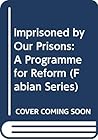 Imprisoned by Our Prisons: A Programme for Reform (Fabian Series) Imprisoned by Our Prisons: A Programme for Reform (Fabian Series)