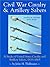Civil War Cavalry and Artillery Sabers: A Study of United States Cavalry and Artillery Sabers, 1833-1865