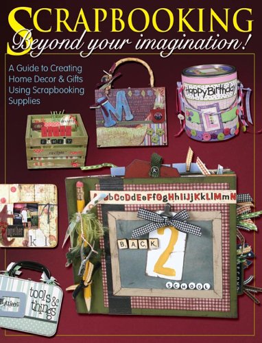 Scrapbooking Beyond Your Imagination: A Guide to Creating Home Decor And Gifts Using Your Scrapbooking Supplies (Paperback)